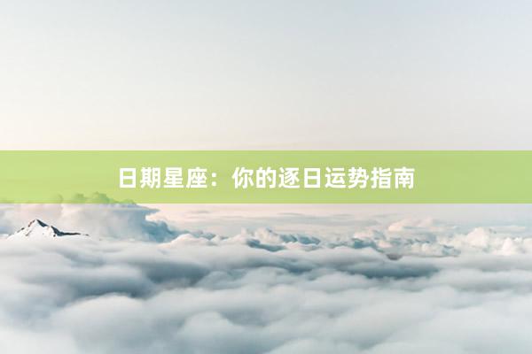 日期星座：你的逐日运势指南