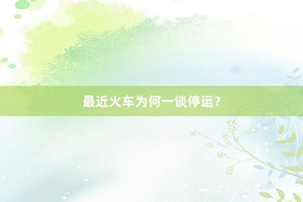 最近火车为何一谈停运？