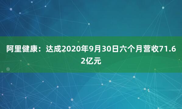 阿里健康：达成2020年9月30日六个月营收71.62亿元