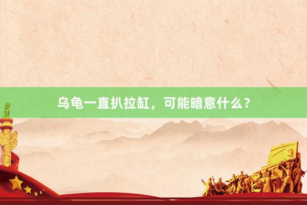 乌龟一直扒拉缸，可能暗意什么？