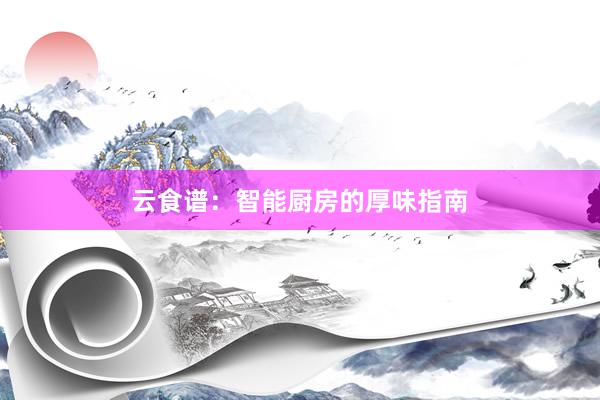 云食谱:智能厨房的厚味指南