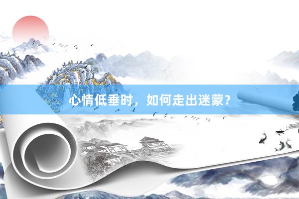 心情低垂时，如何走出迷蒙？